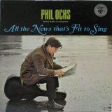 PHIL OCHS / All The News That's Fit To Sing